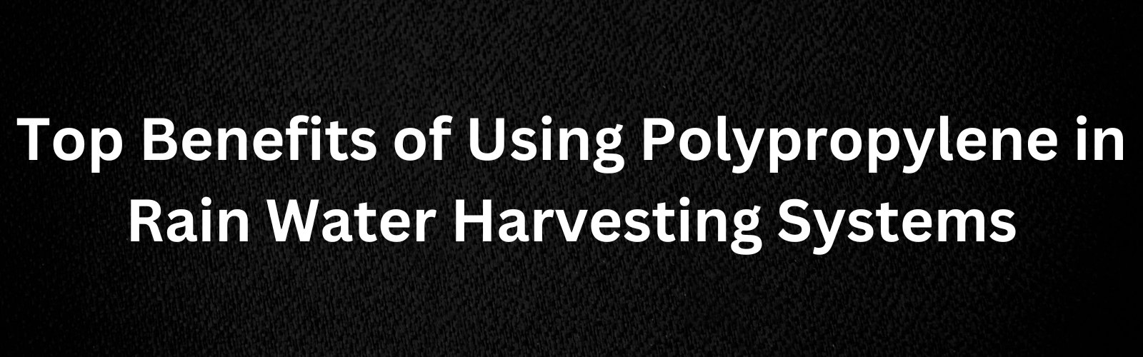 Benefits of Polypropylene in Rain Water Harvesting Systems